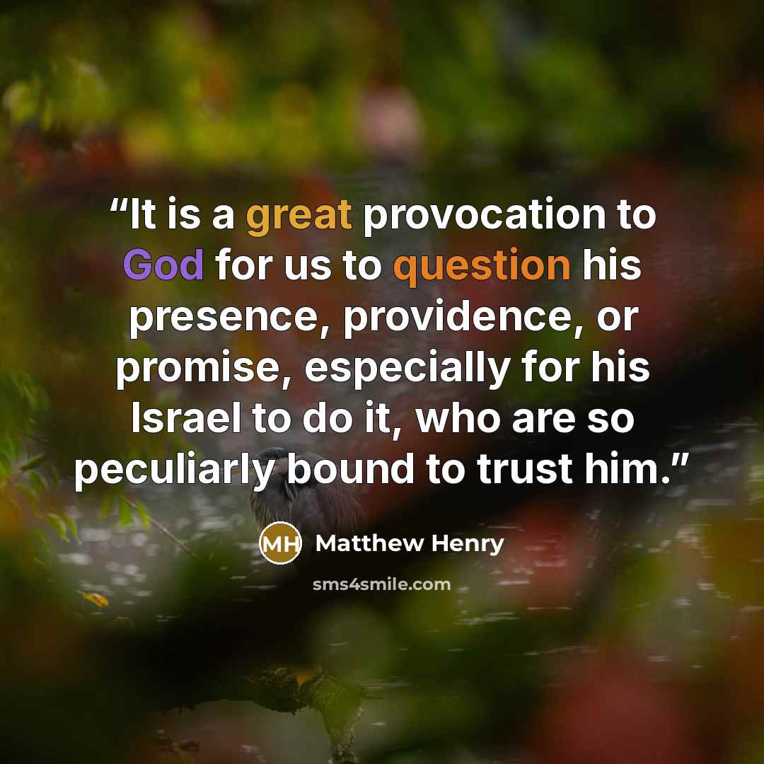 “It is a great provocation to God for us to question his presence, providence, or promise, especially for his Israel to do it, who are so peculiarly bound to trust him.” quote by Matthew Henry