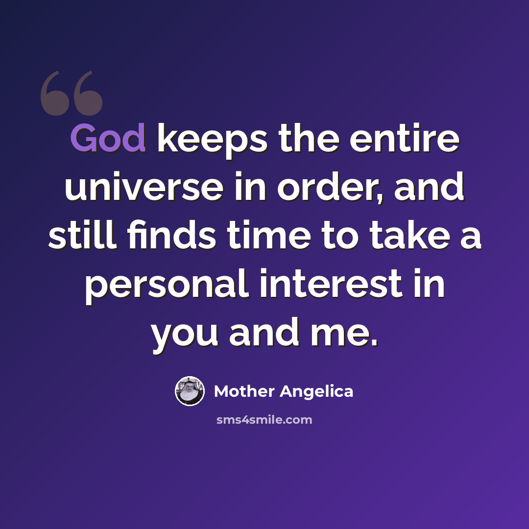 “God keeps the entire universe in order, and still finds time to take a personal interest in you and me.” quote by Mother Angelica