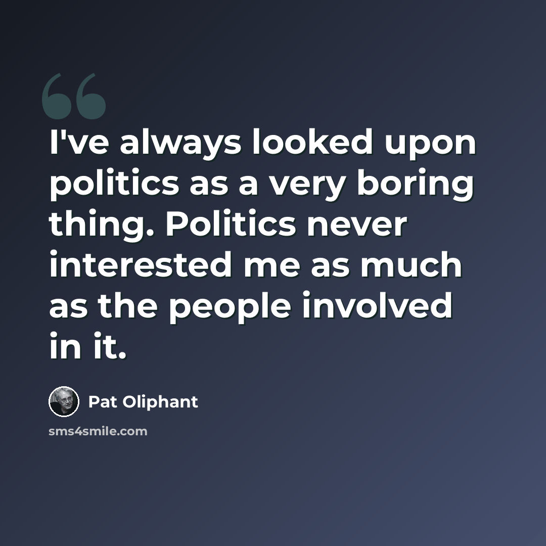 “I've always looked upon politics as a very boring thing. Politics never interested me as much as the people involved in it.” quote by Pat Oliphant