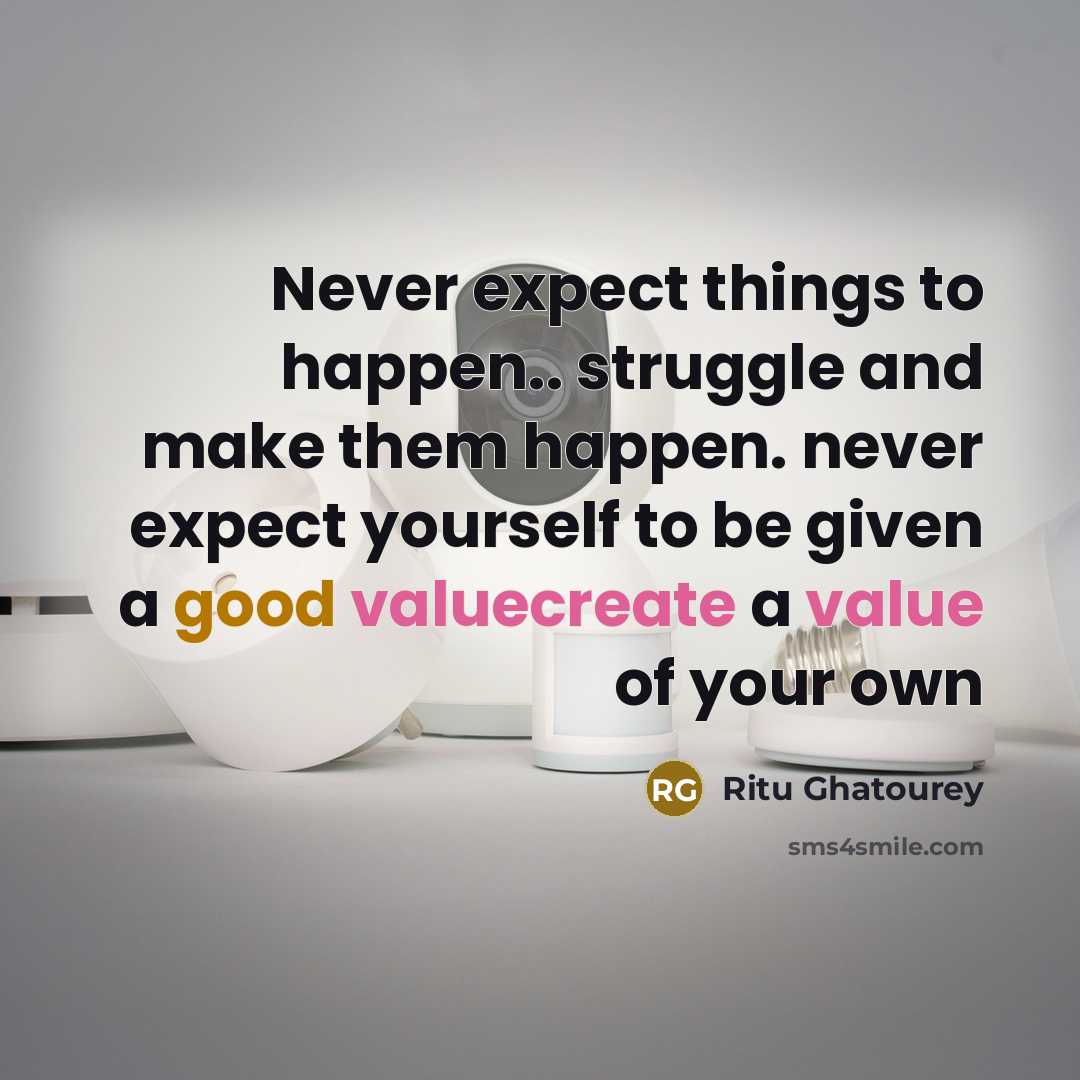 “Never expect things to happen.. struggle and make them happen. never expect yourself to be given a good valuecreate a value of your own” quote by Ritu Ghatourey