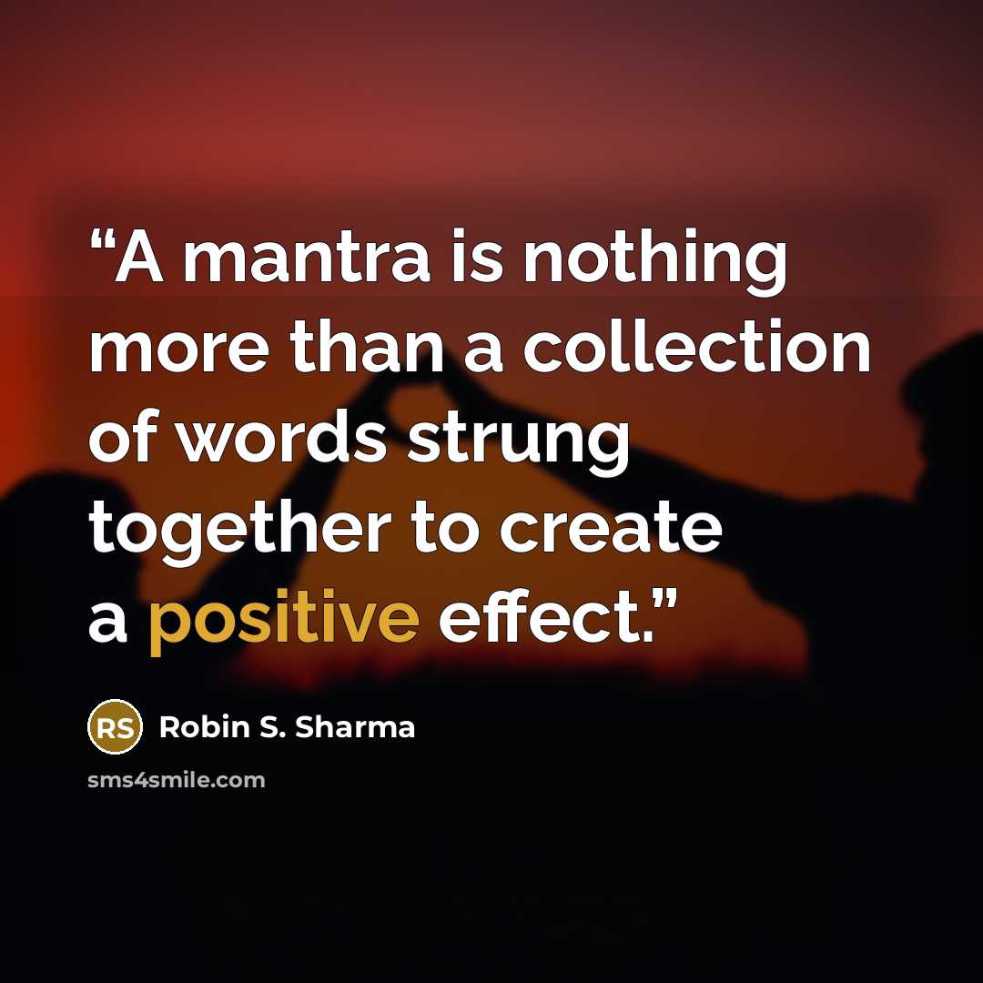 “A mantra is nothing more than a collection of words strung together to create a positive effect.” quote by Robin S. Sharma