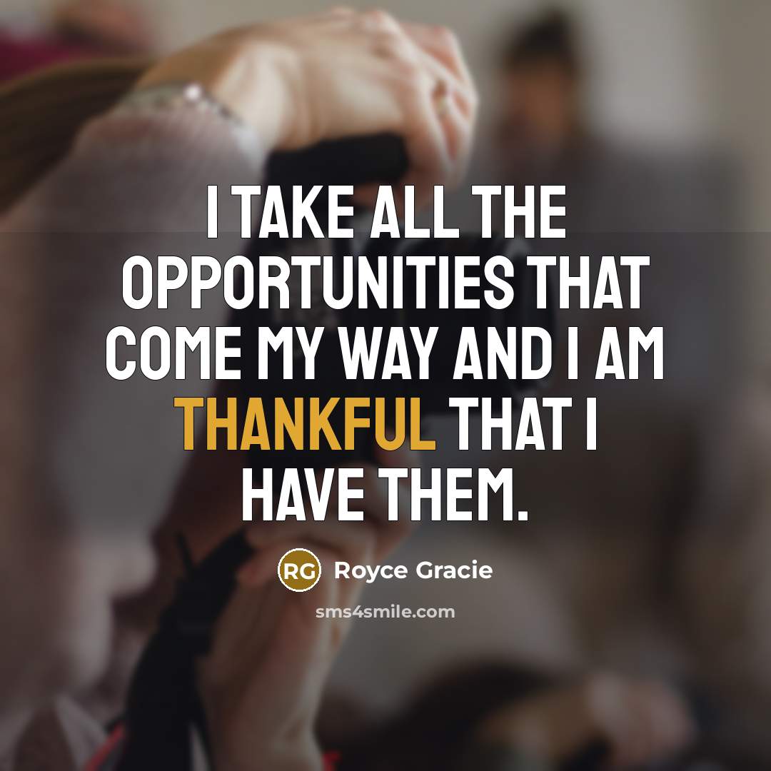 “I take all the opportunities that come my way and I am thankful that I have them.” quote by Royce Gracie
