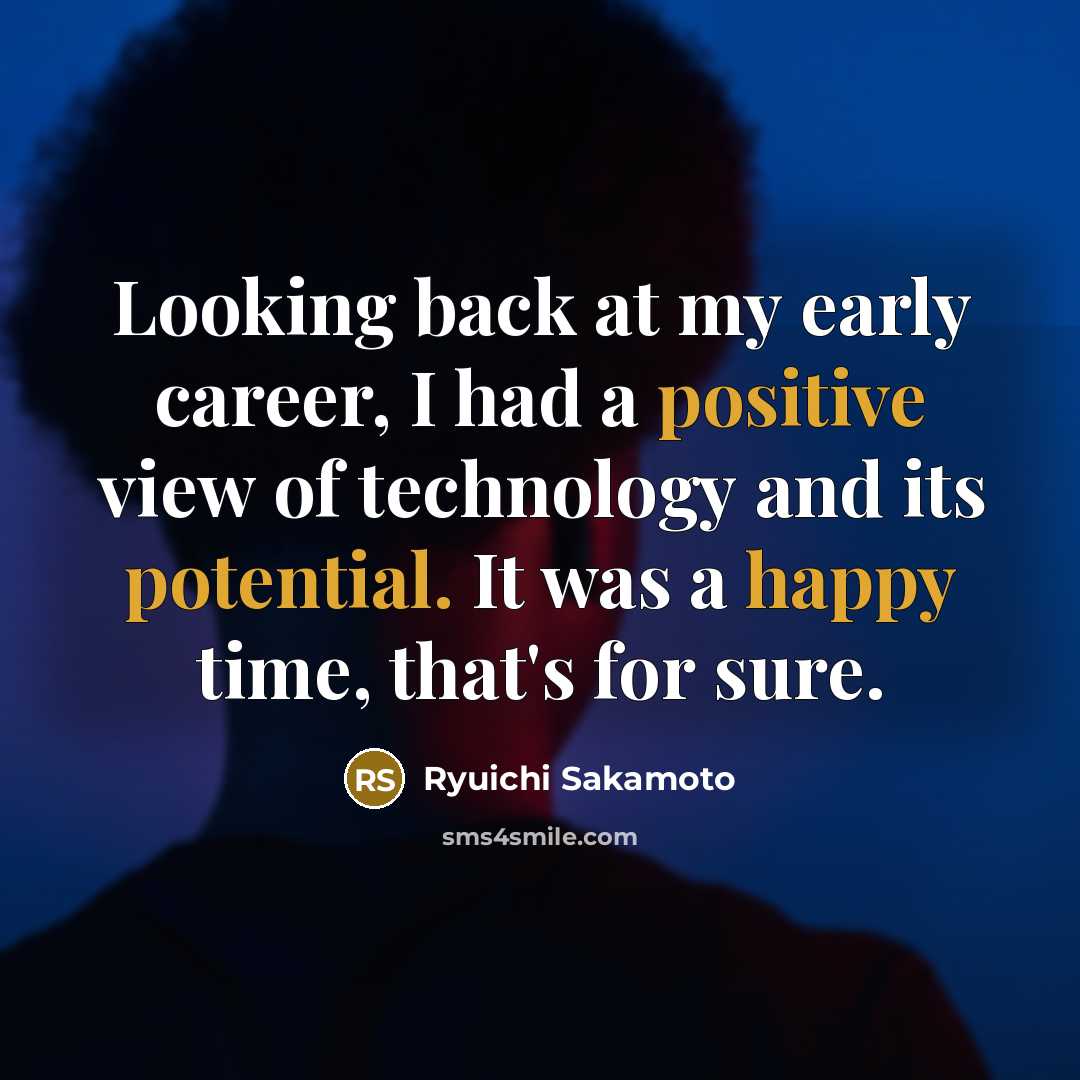 “Looking back at my early career, I had a positive view of technology and its potential. It was a happy time, that's for sure.” quote by Ryuichi Sakamoto