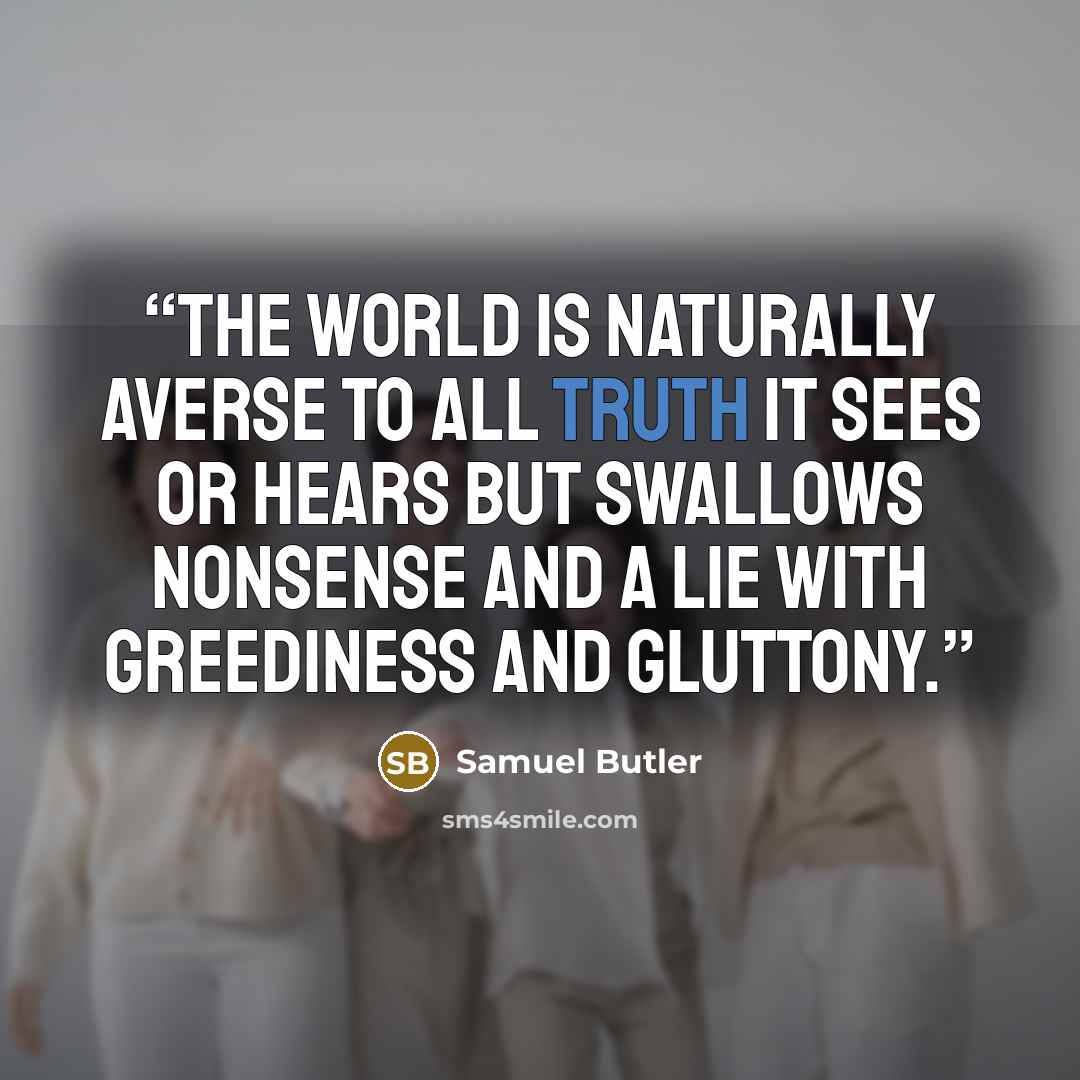 “The world is naturally averse to all truth it sees or hears but swallows nonsense and a lie with greediness and gluttony.” quote by Samuel Butler