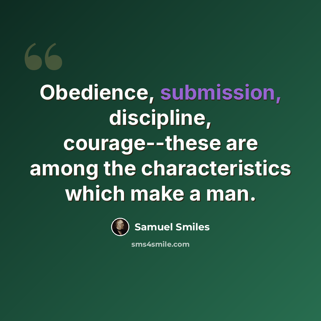 “Obedience, submission, discipline, courage--these are among the characteristics which make a man.” quote by Samuel Smiles