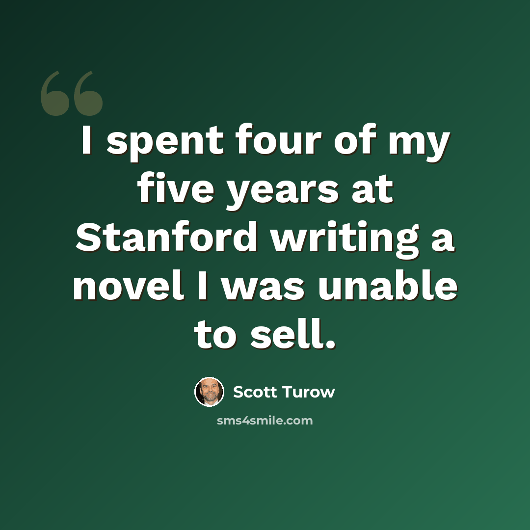 “I spent four of my five years at Stanford writing a novel I was unable to sell.” quote by Scott Turow