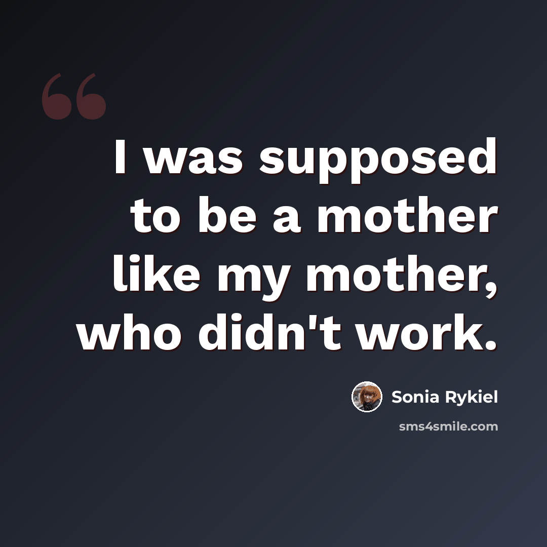 “I was supposed to be a mother like my mother, who didn't work.” quote by Sonia Rykiel