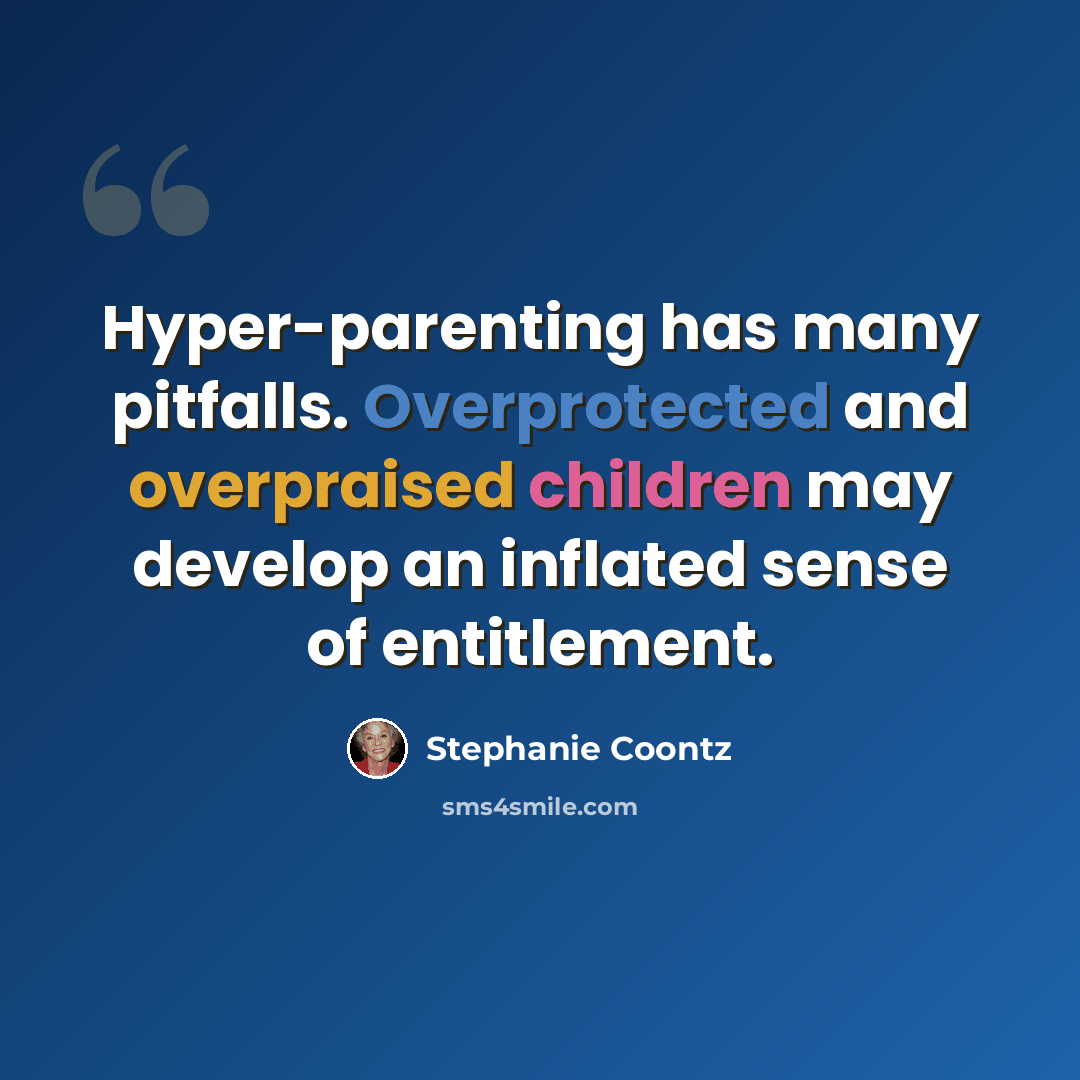 “Hyper-parenting has many pitfalls. Overprotected and overpraised children may develop an inflated sense of entitlement.” quote by Stephanie Coontz