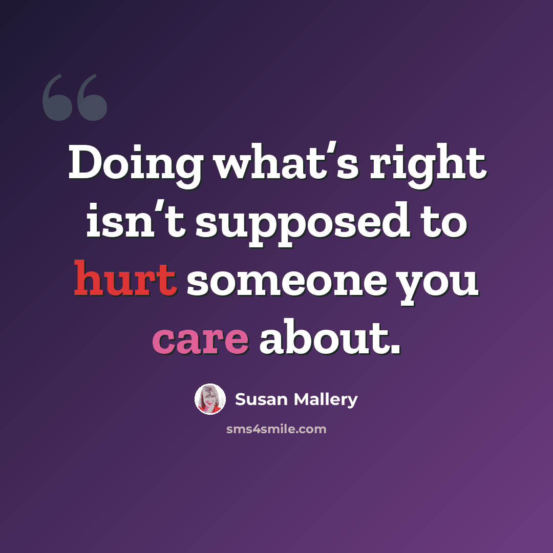“Doing what’s right isn’t supposed to hurt someone you care about.” quote by Susan Mallery