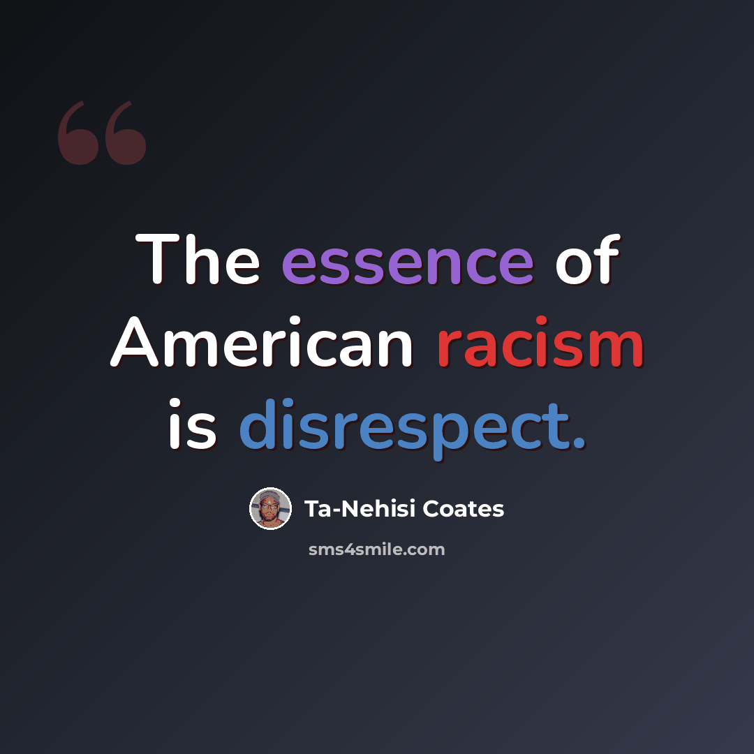 “The essence of American racism is disrespect.” quote by Ta-Nehisi Coates