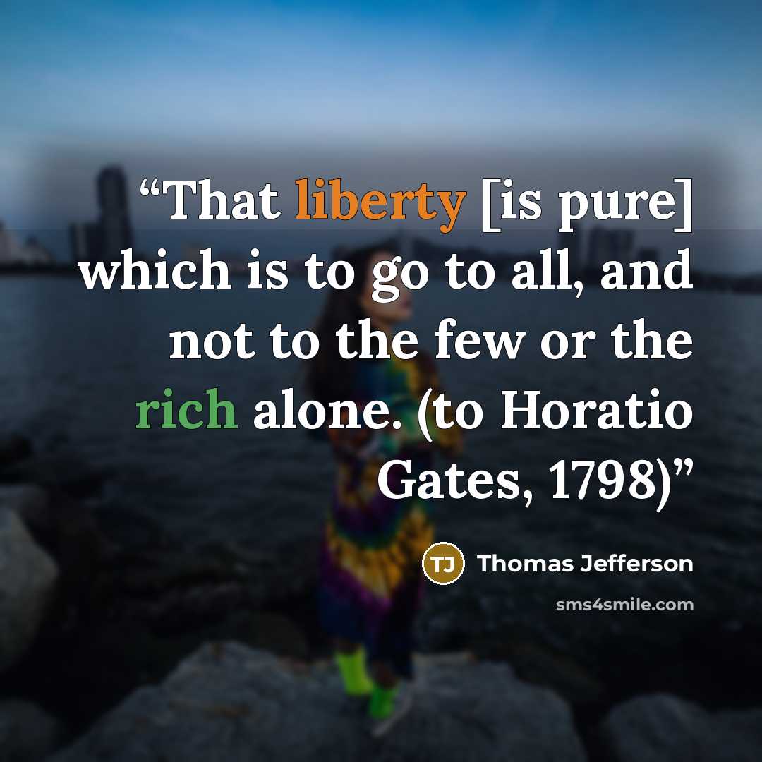 “That liberty [is pure] which is to go to all, and not to the few or the rich alone. (to Horatio Gates, 1798)” quote by Thomas Jefferson