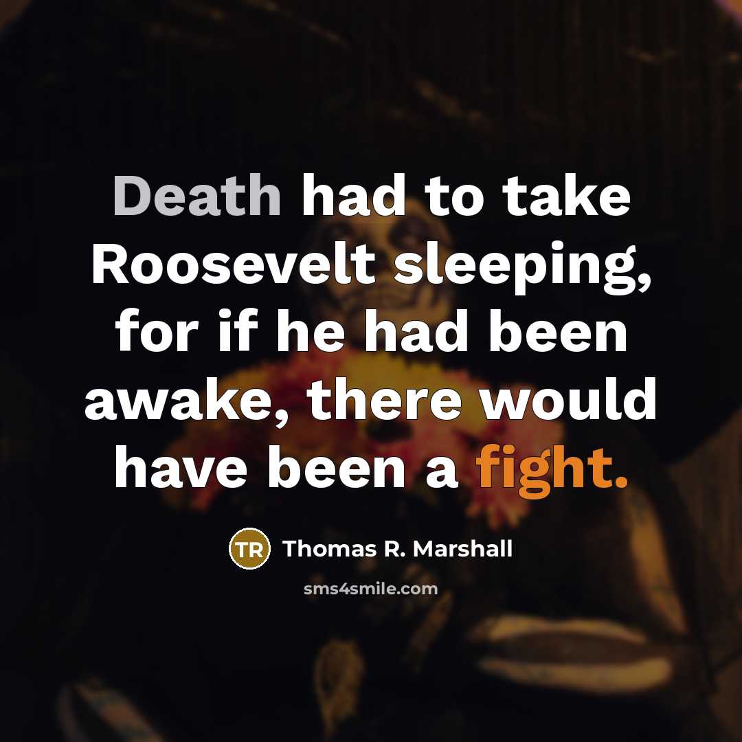 “Death had to take Roosevelt sleeping, for if he had been awake, there would have been a fight.” quote by Thomas R. Marshall