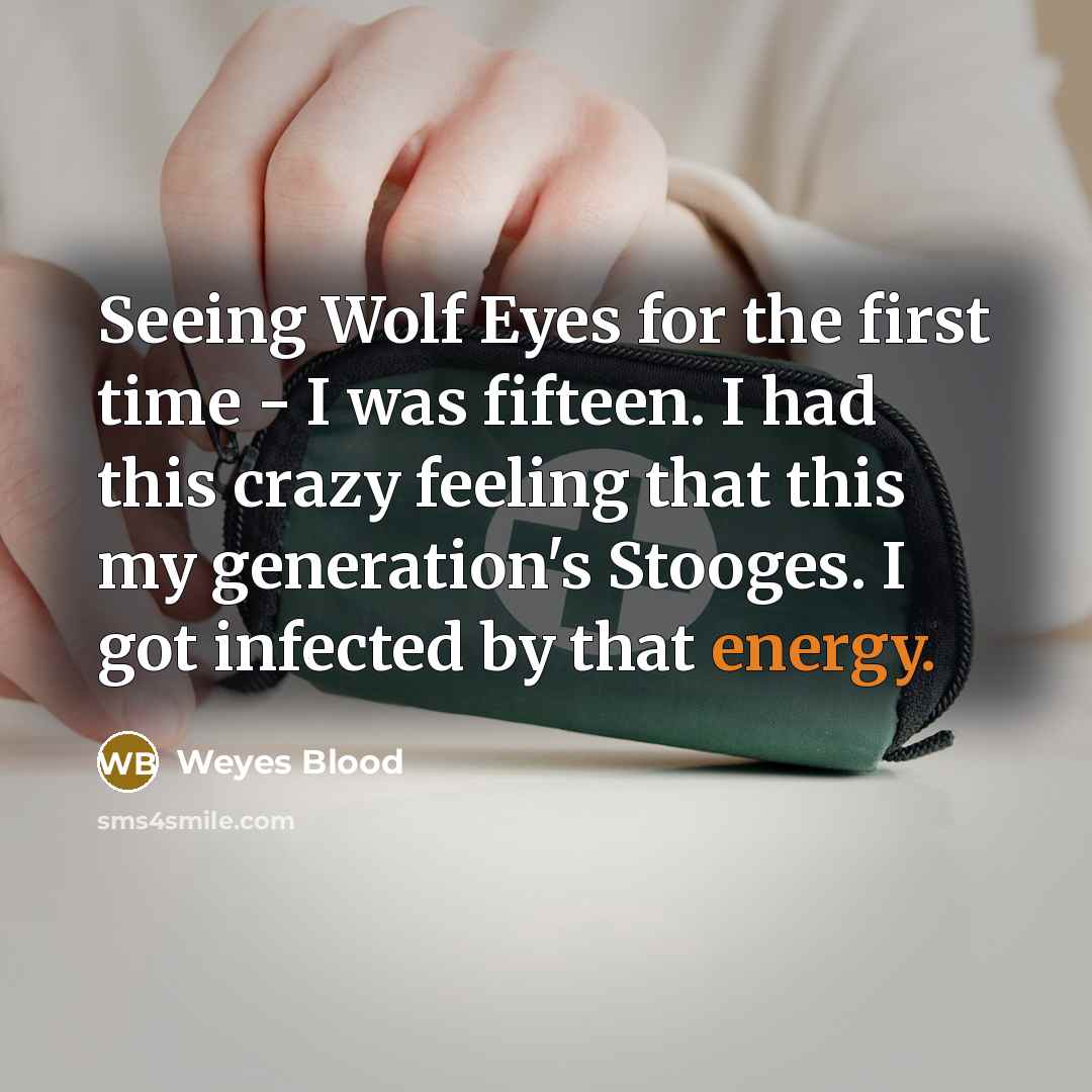 “Seeing Wolf Eyes for the first time - I was fifteen. I had this crazy feeling that this my generation's Stooges. I got infected by that energy.” quote by Weyes Blood
