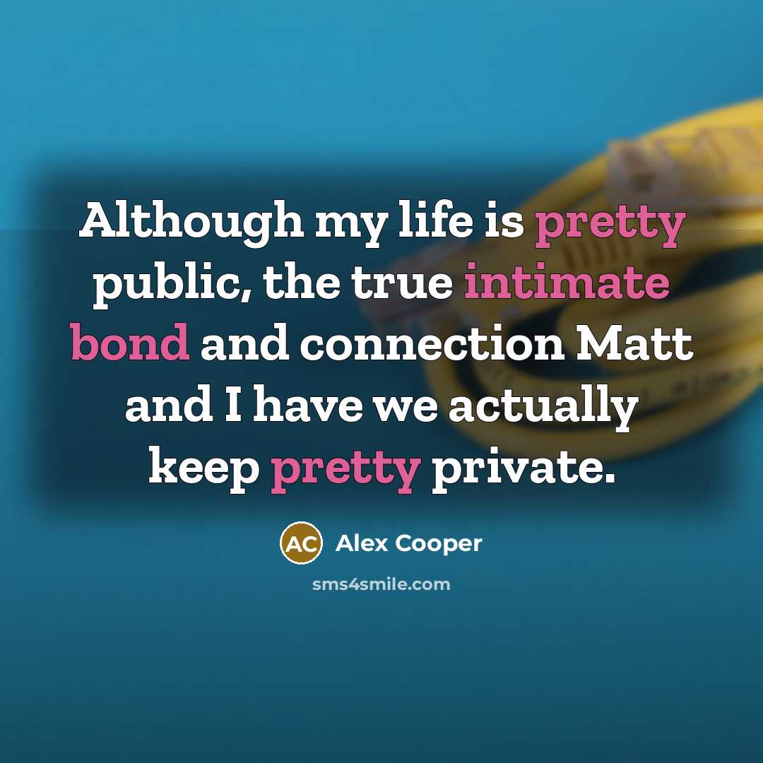 “Although my life is pretty public, the true intimate bond and connection Matt and I have we actually keep pretty private.” quote by Alex Cooper