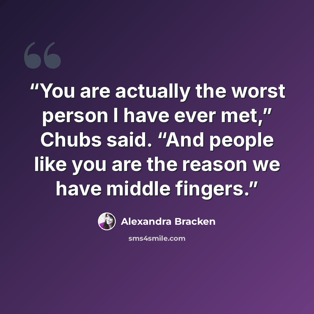 “You are actually the worst person I have ever met,” Chubs said. “And people like you are the reason we have middle fingers.” quote by Alexandra Bracken