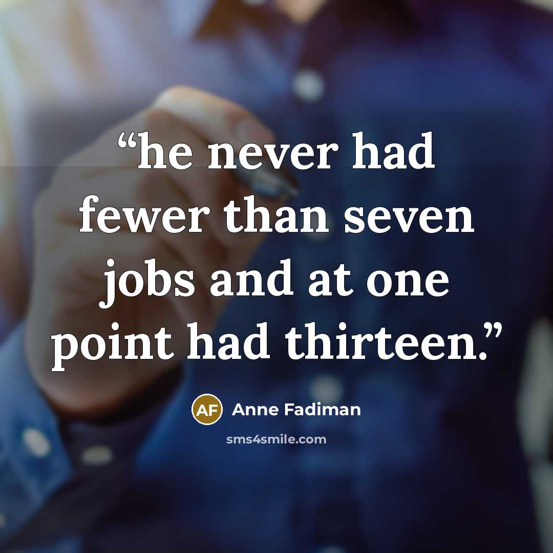 “he never had fewer than seven jobs and at one point had thirteen.” quote by Anne Fadiman
