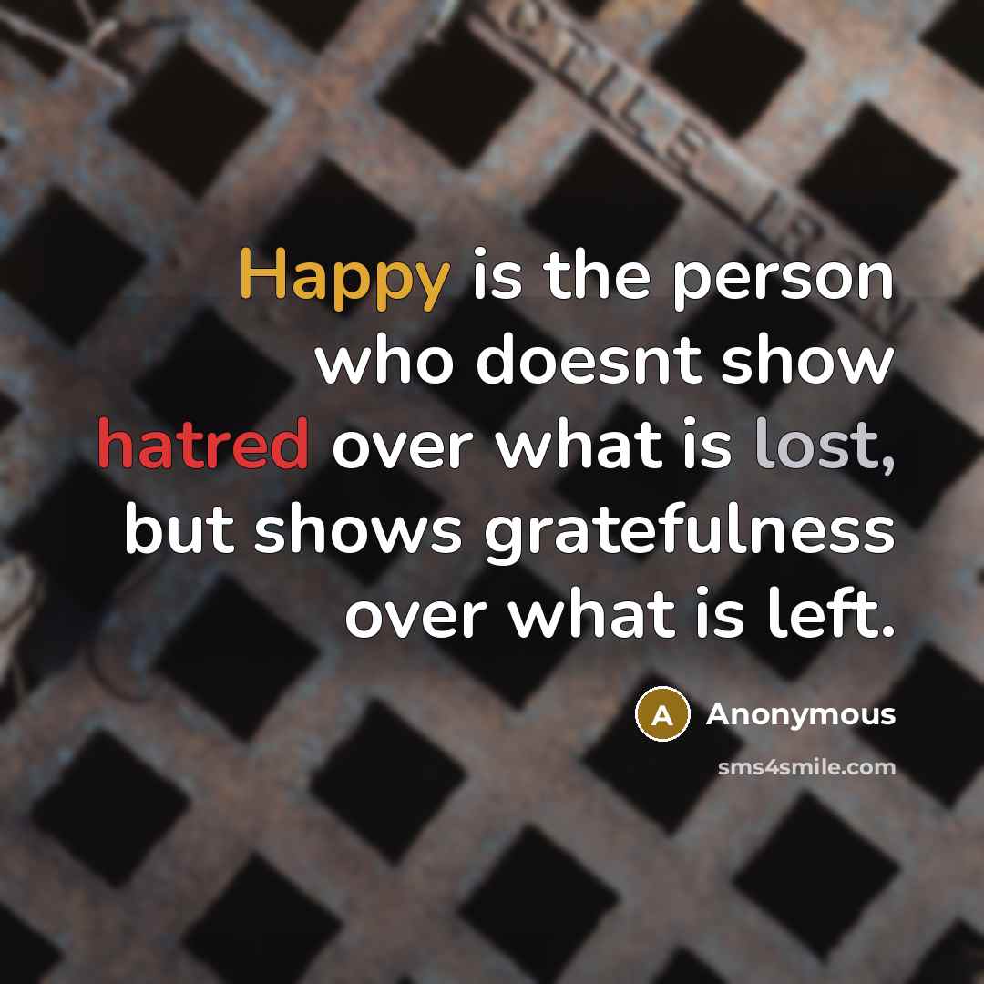“Happy is the person who doesnt show hatred over what is lost, but shows gratefulness over what is left.” quote by Anonymous