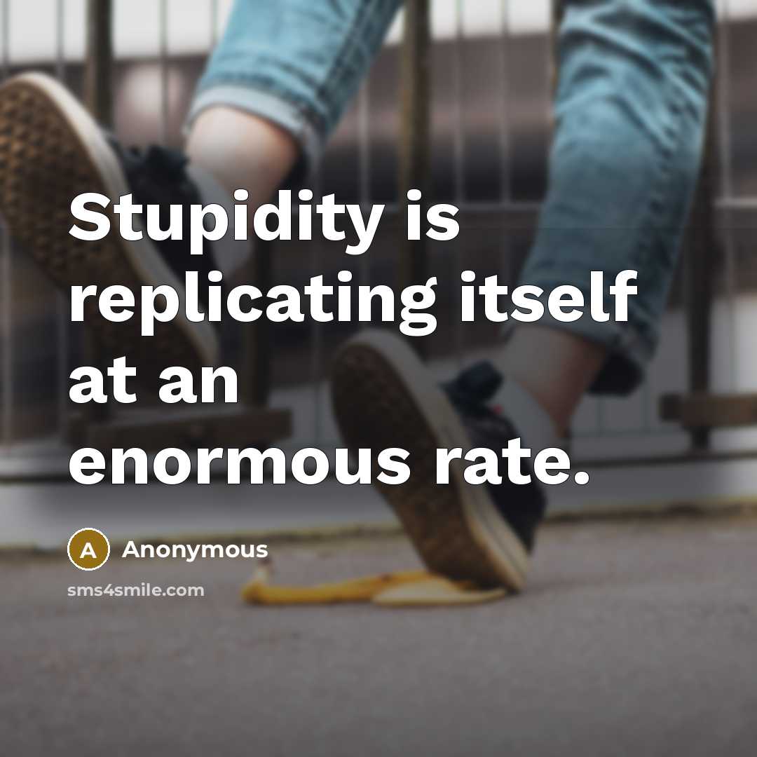 “Stupidity is replicating itself at an enormous rate.” quote by Anonymous