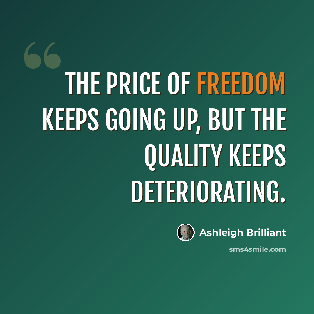“The price of freedom keeps going up, but the quality keeps deteriorating.” quote by Ashleigh Brilliant