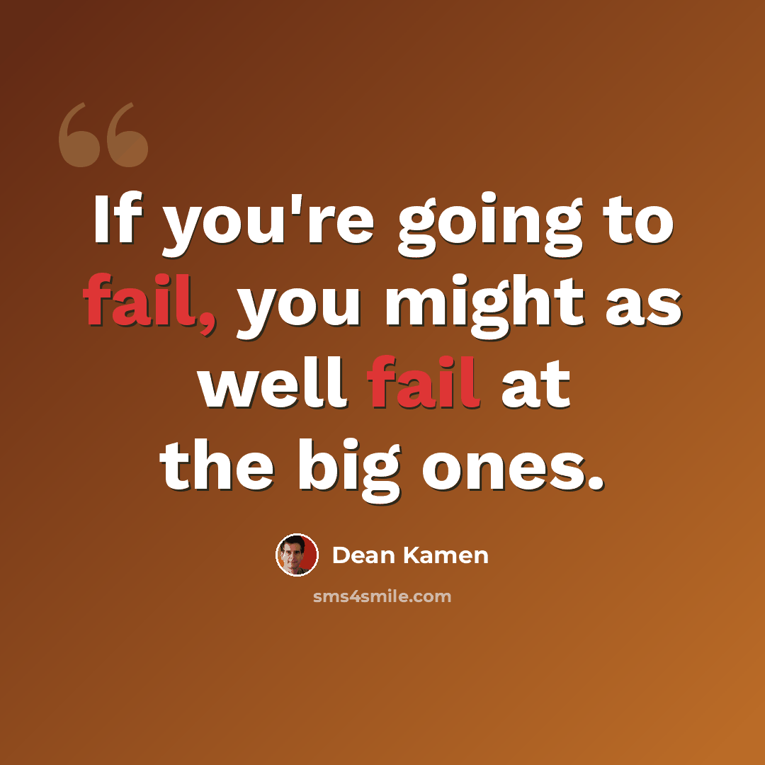 “If you're going to fail, you might as well fail at the big ones.” quote by Dean Kamen