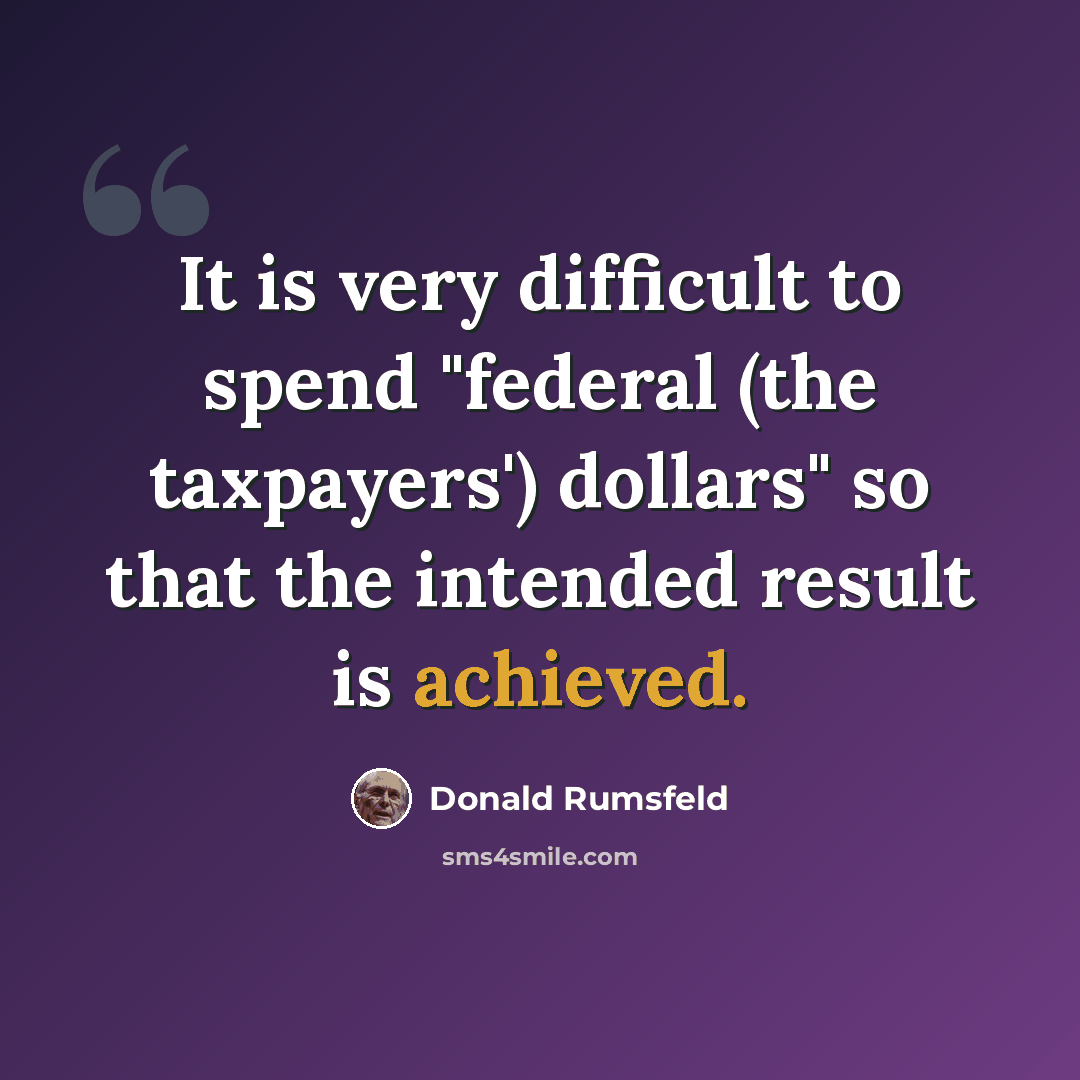 “It is very difficult to spend "federal (the taxpayers') dollars" so that the intended result is achieved.” quote by Donald Rumsfeld