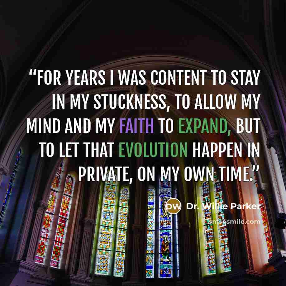 “For years I was content to stay in my stuckness, to allow my mind and my faith to expand, but to let that evolution happen in private, on my own time.” quote by Dr. Willie Parker