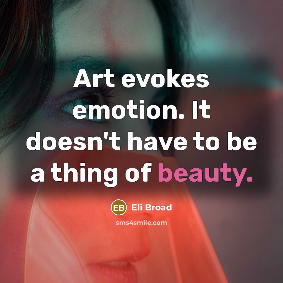 “Art evokes emotion. It doesn't have to be a thing of beauty.” quote by Eli Broad