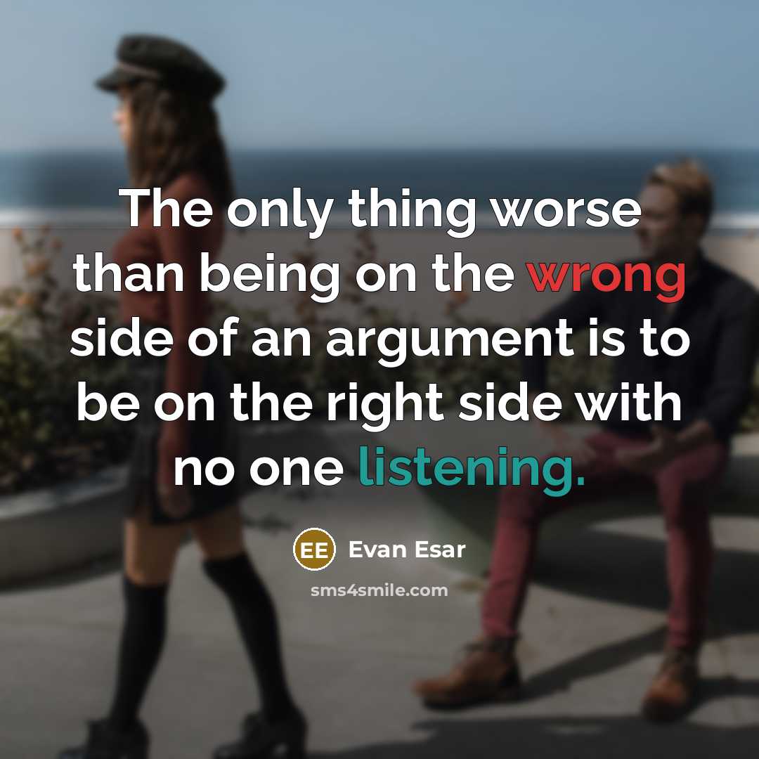 “The only thing worse than being on the wrong side of an argument is to be on the right side with no one listening.” quote by Evan Esar