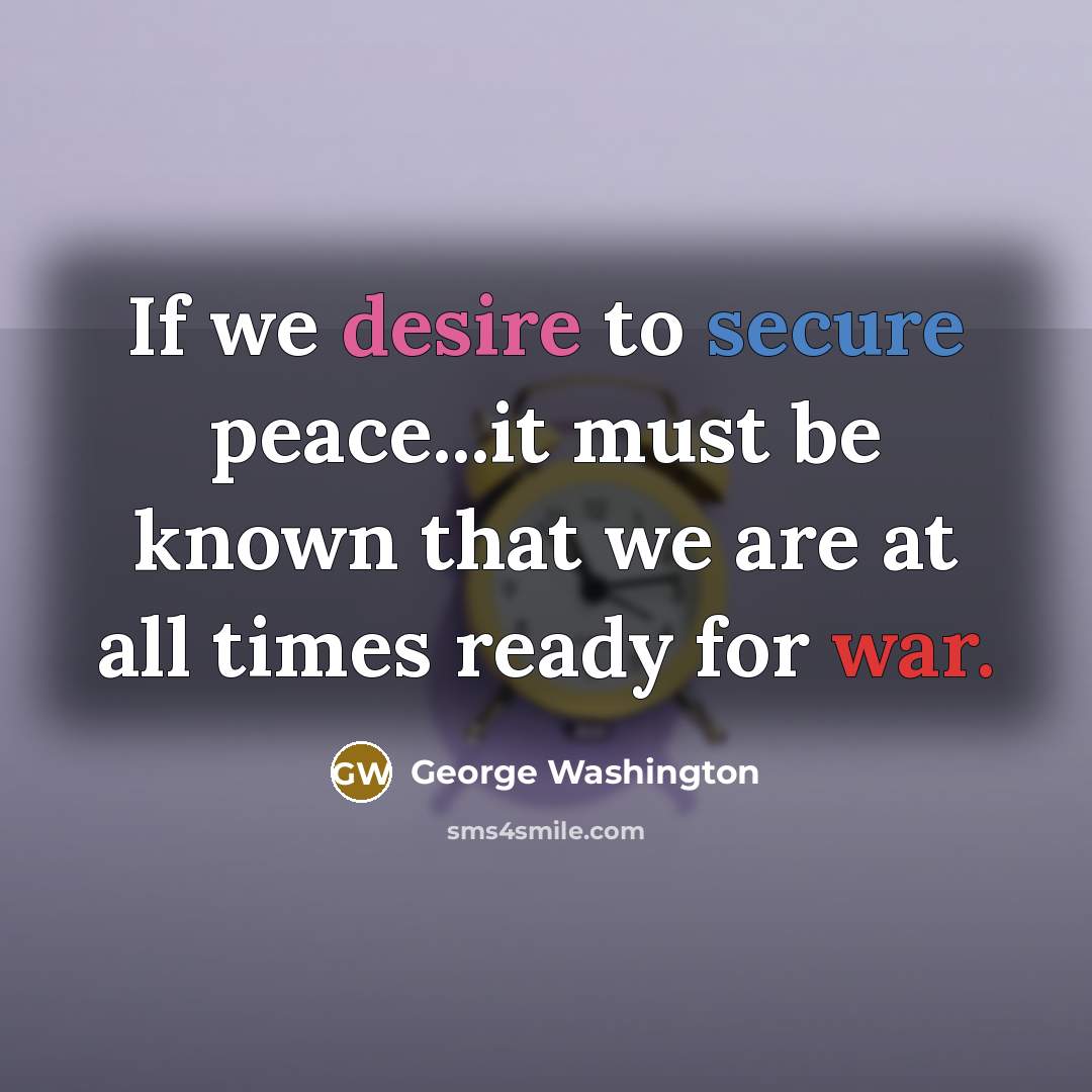 “If we desire to secure peace...it must be known that we are at all times ready for war.” quote by George Washington