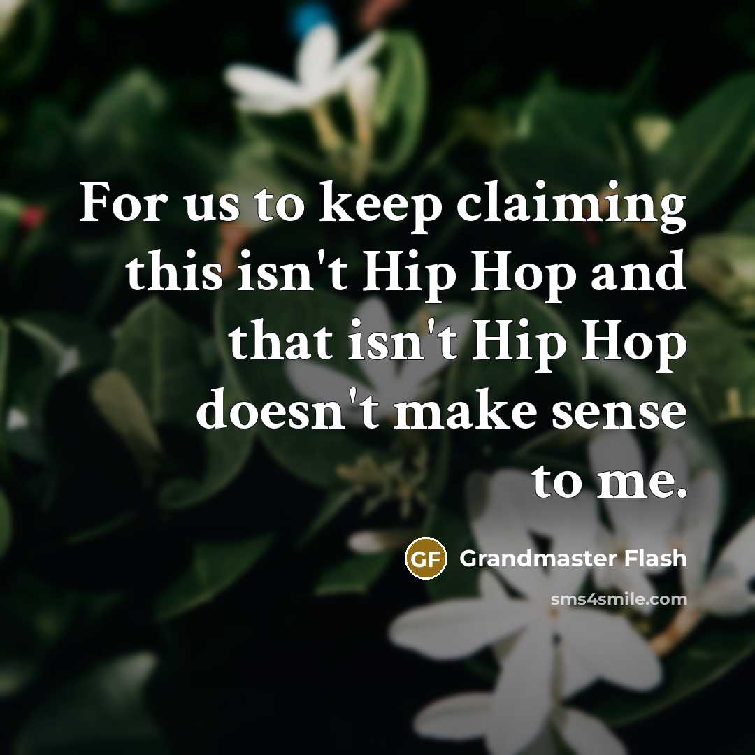 “For us to keep claiming this isn't Hip Hop and that isn't Hip Hop doesn't make sense to me.” quote by Grandmaster Flash