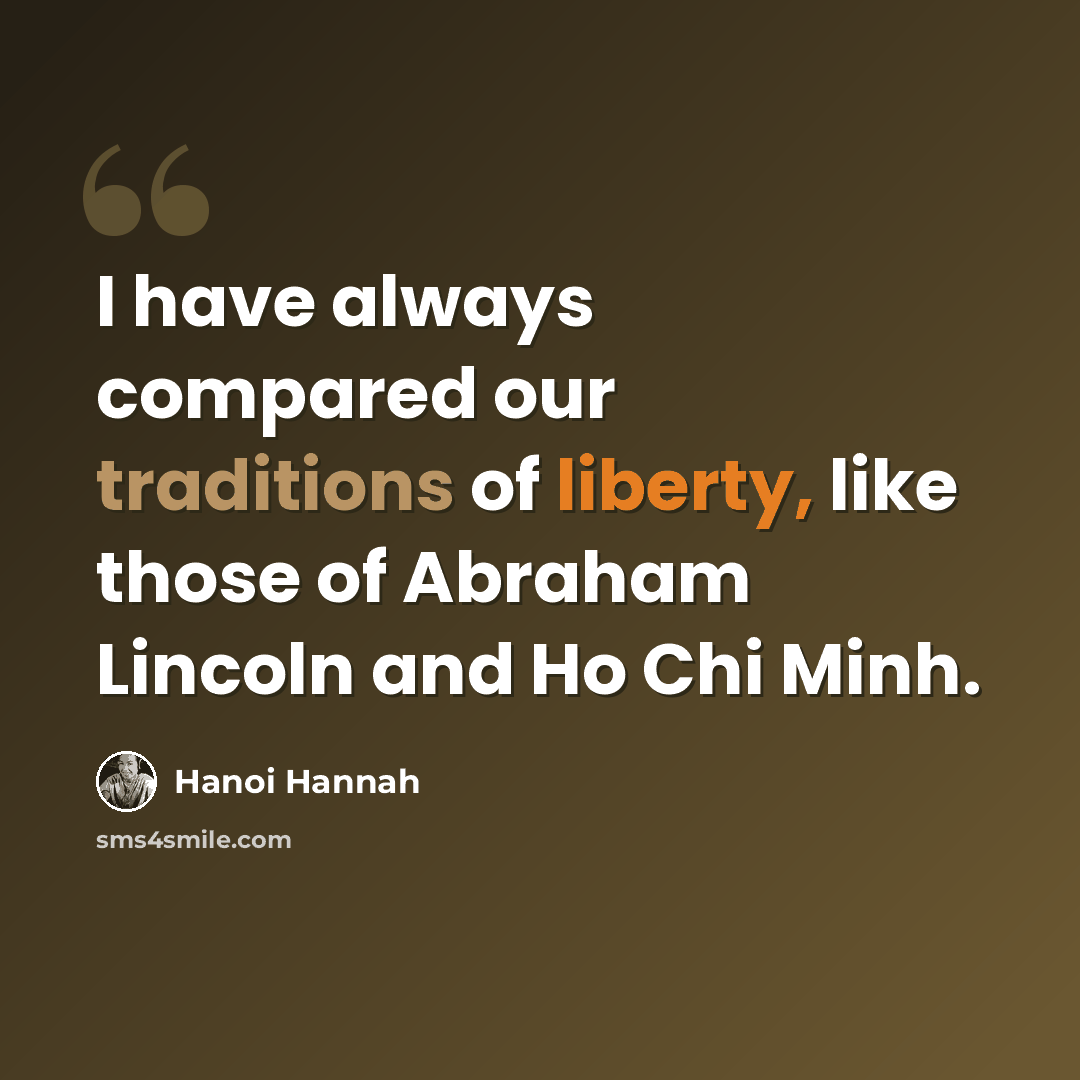 “I have always compared our traditions of liberty, like those of Abraham Lincoln and Ho Chi Minh.” quote by Hanoi Hannah