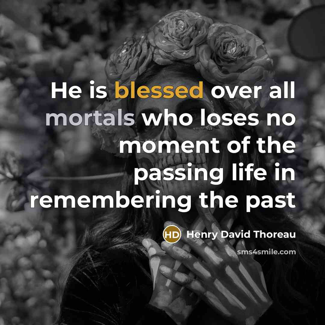 “He is blessed over all mortals who loses no moment of the passing life in remembering the past” quote by Henry David Thoreau