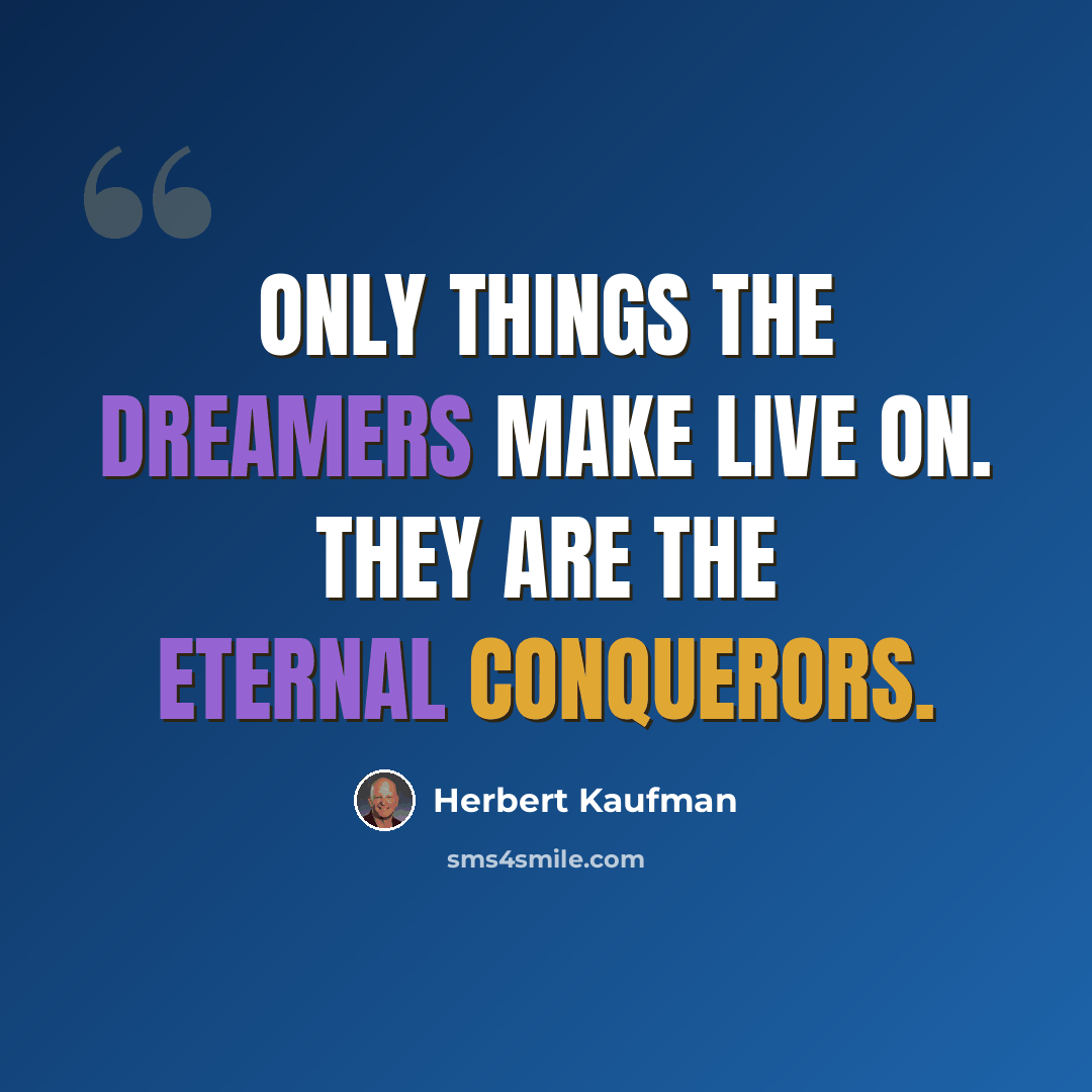 “Only things the dreamers make live on. They are the eternal conquerors.” quote by Herbert Kaufman