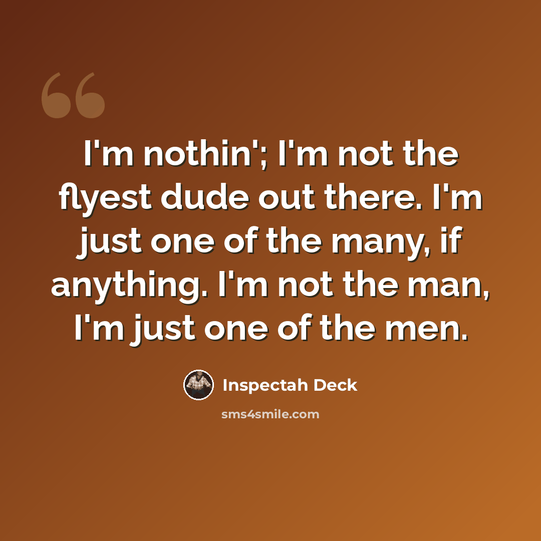 “I'm nothin'; I'm not the flyest dude out there. I'm just one of the many, if anything. I'm not the man, I'm just one of the men.” quote by Inspectah Deck