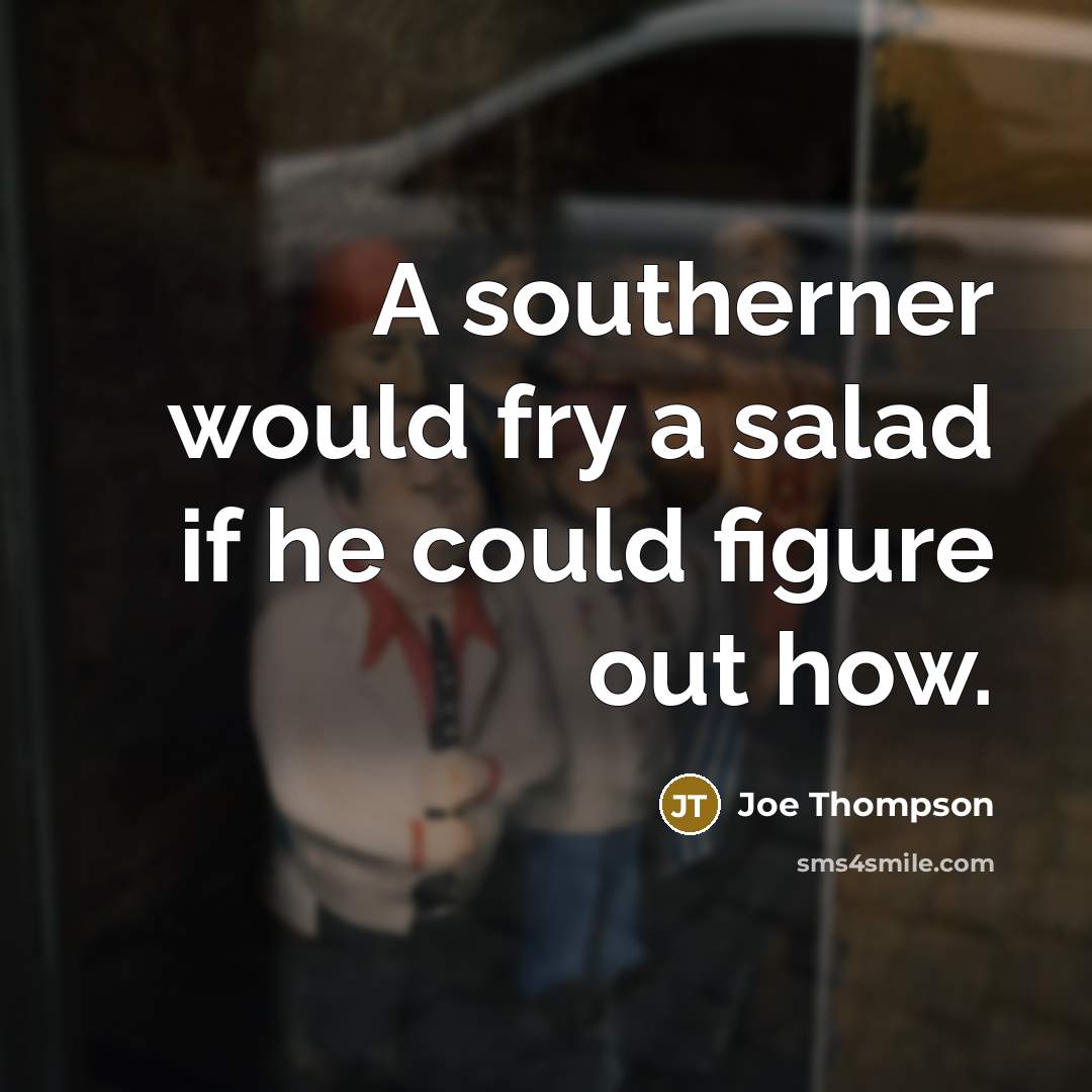 “A southerner would fry a salad if he could figure out how.” quote by Joe Thompson