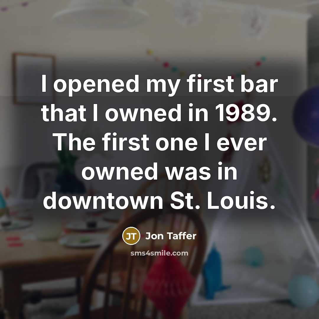 “I opened my first bar that I owned in 1989. The first one I ever owned was in downtown St. Louis.” quote by Jon Taffer