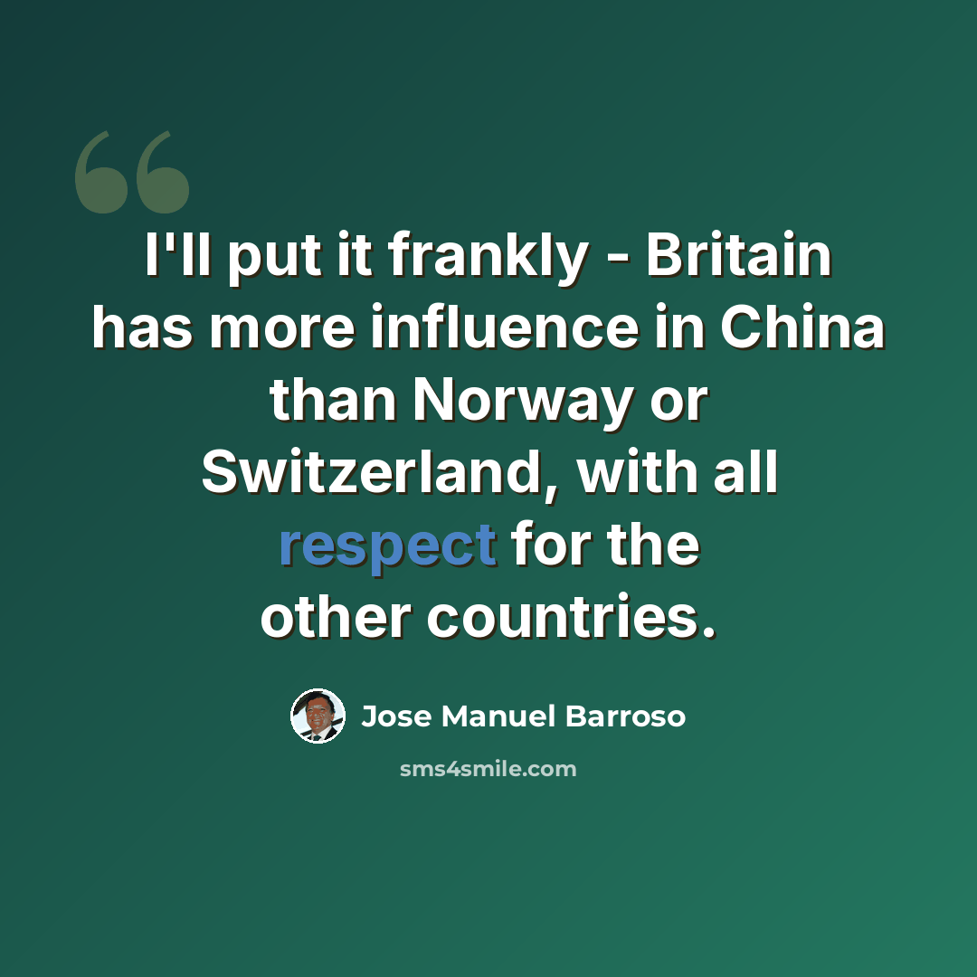 “I'll put it frankly - Britain has more influence in China than Norway or Switzerland, with all respect for the other countries.” quote by Jose Manuel Barroso