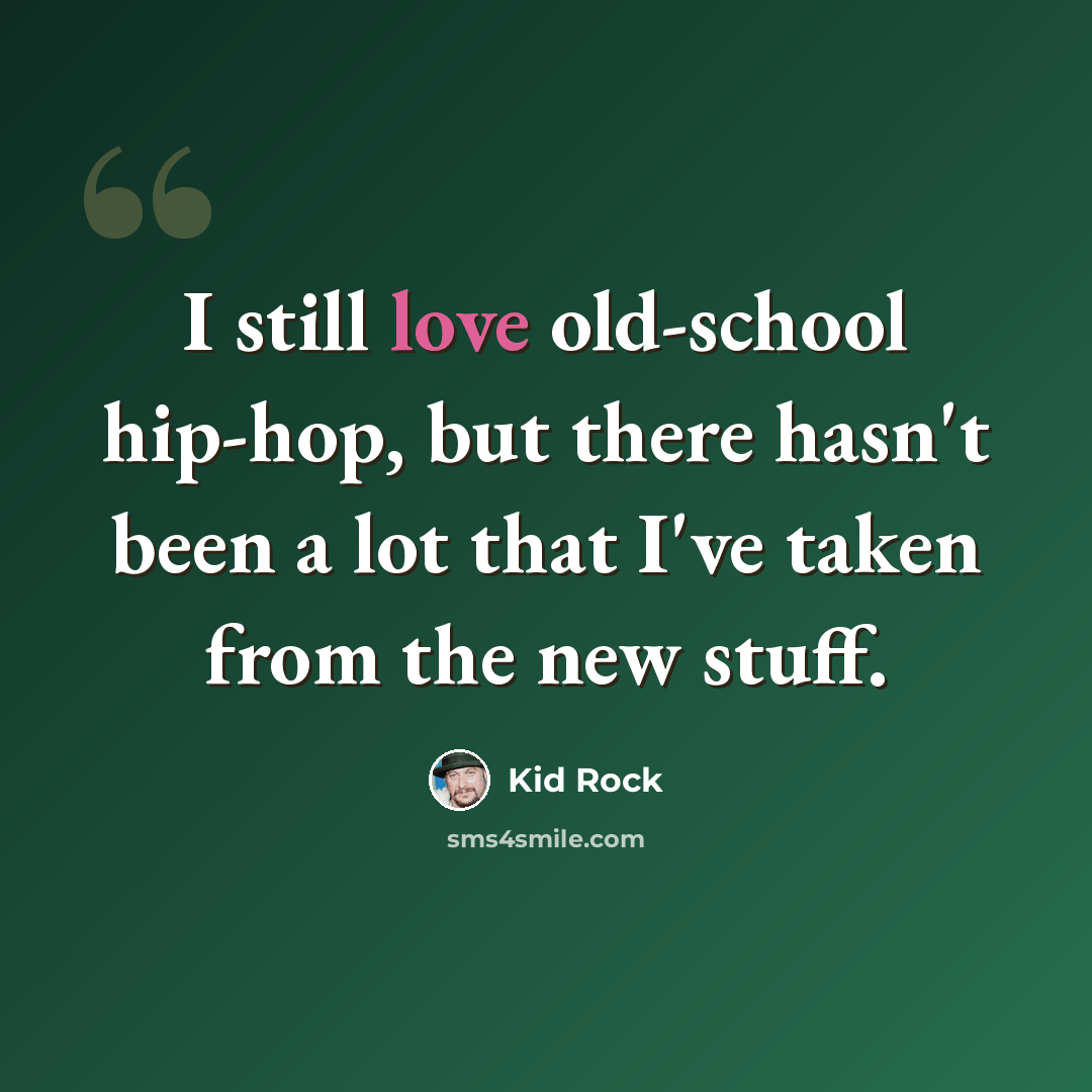 “I still love old-school hip-hop, but there hasn't been a lot that I've taken from the new stuff.” quote by Kid Rock