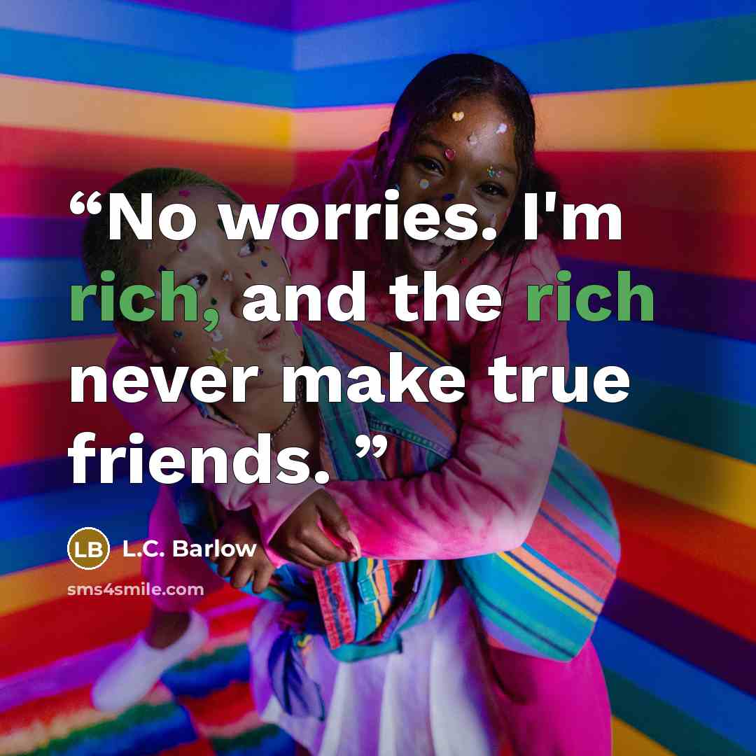 “No worries. I'm rich, and the rich never make true friends.” quote by L.C. Barlow