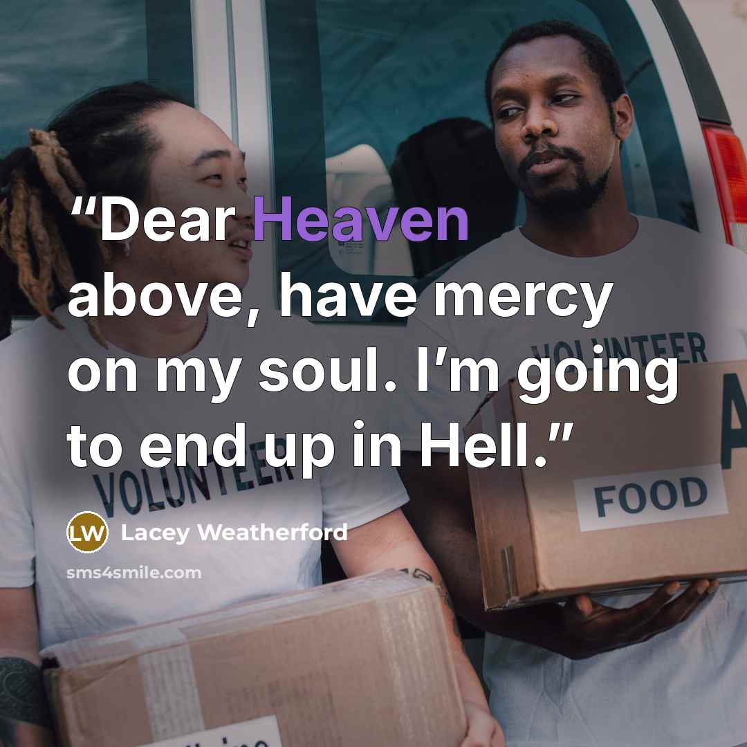 “Dear Heaven above, have mercy on my soul. I’m going to end up in Hell.” quote by Lacey Weatherford