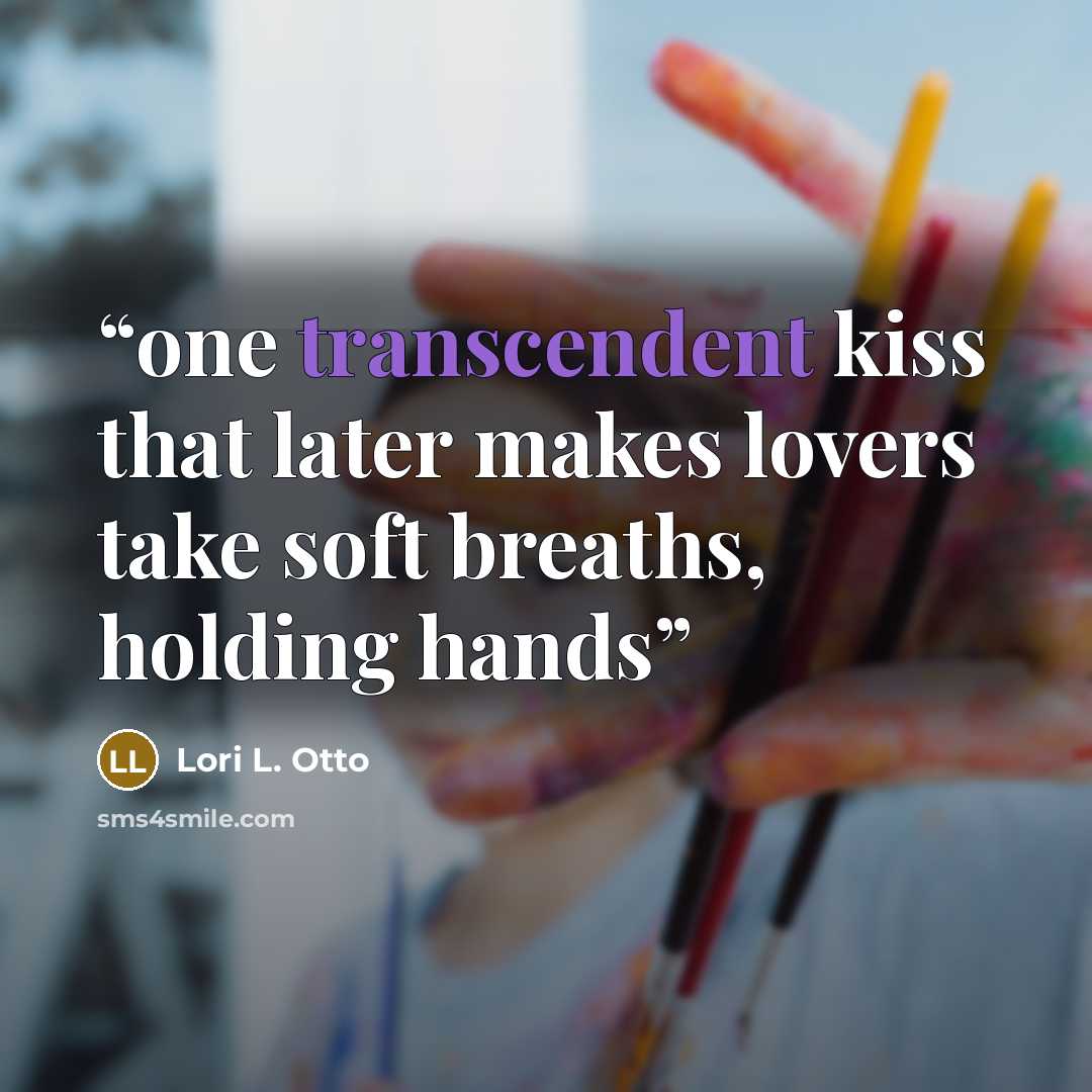 “one transcendent kiss that later makes lovers take soft breaths, holding hands” quote by Lori L. Otto