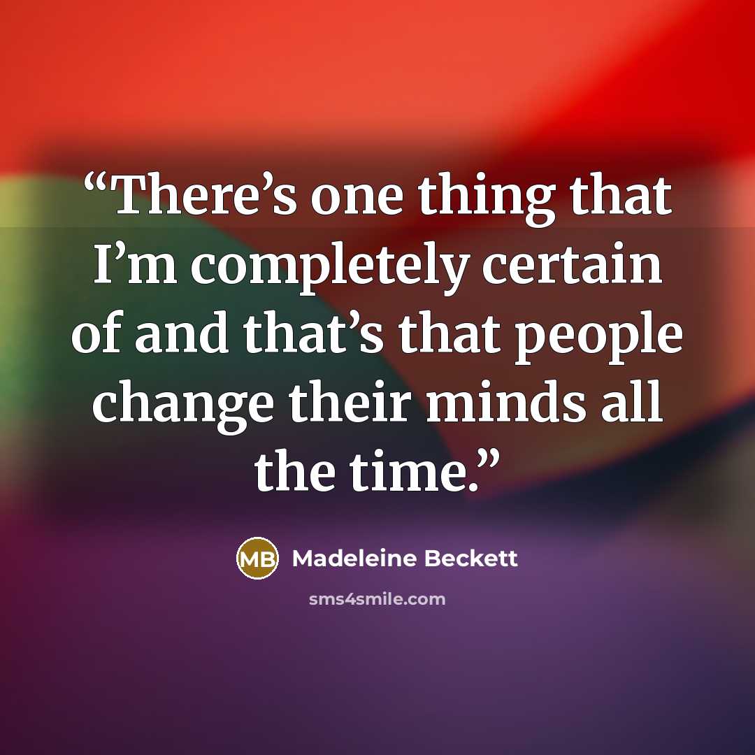 “There’s one thing that I’m completely certain of and that’s that people change their minds all the time.” quote by Madeleine Beckett