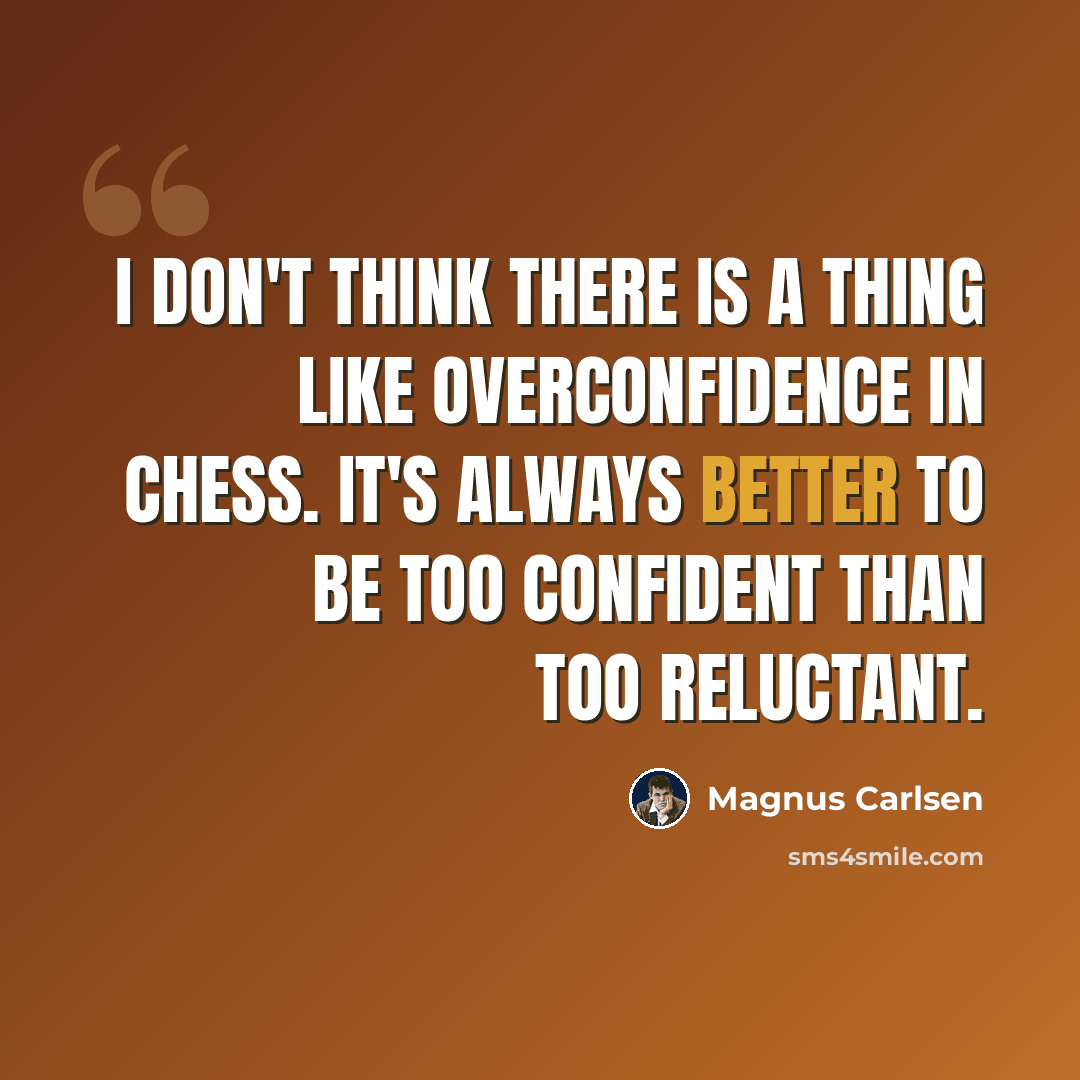 “I don't think there is a thing like overconfidence in chess. It's always better to be too confident than too reluctant.” quote by Magnus Carlsen