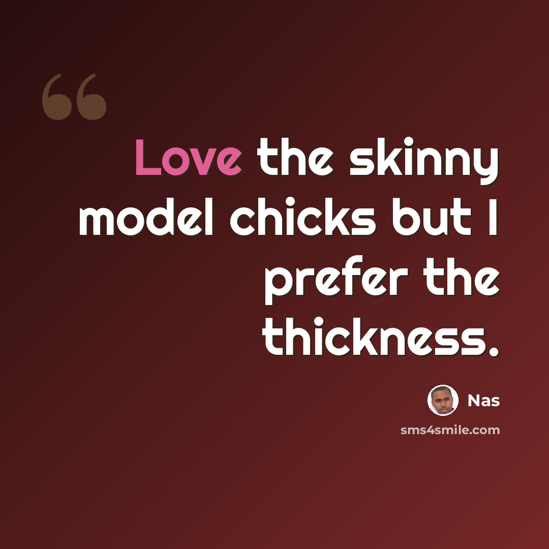 “Love the skinny model chicks but I prefer the thickness.” quote by Nas