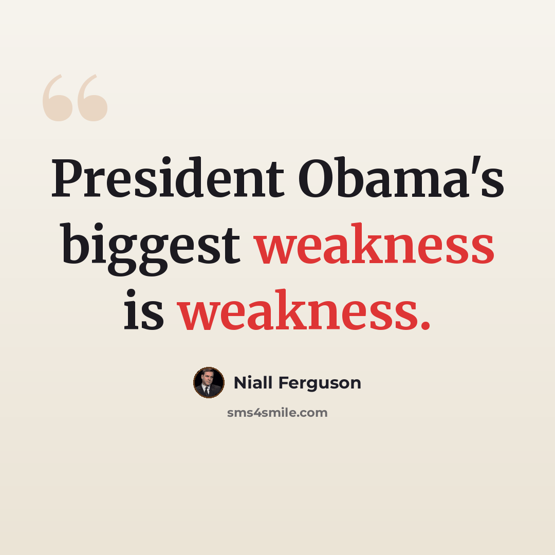 “President Obama's biggest weakness is weakness.” quote by Niall Ferguson