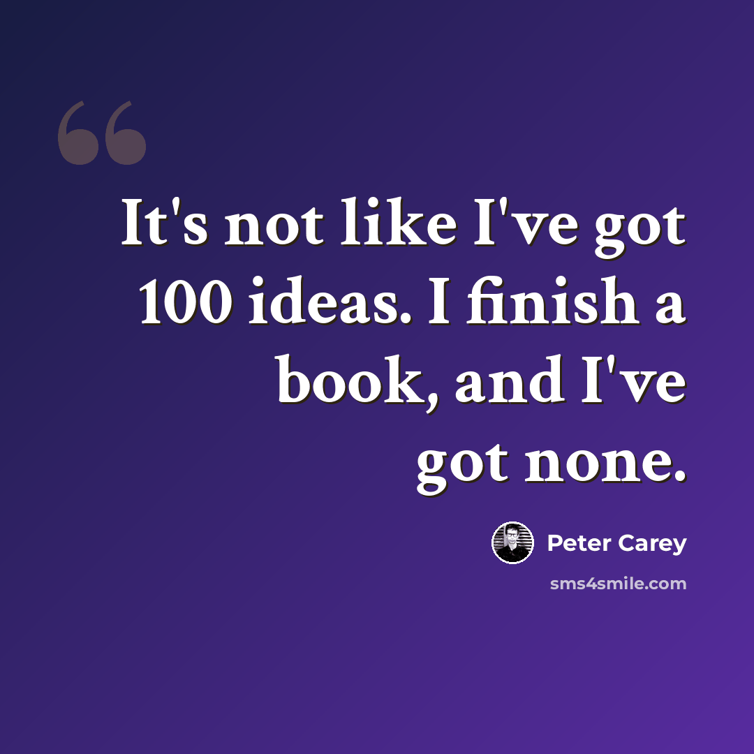 “It's not like I've got 100 ideas. I finish a book, and I've got none.” quote by Peter Carey