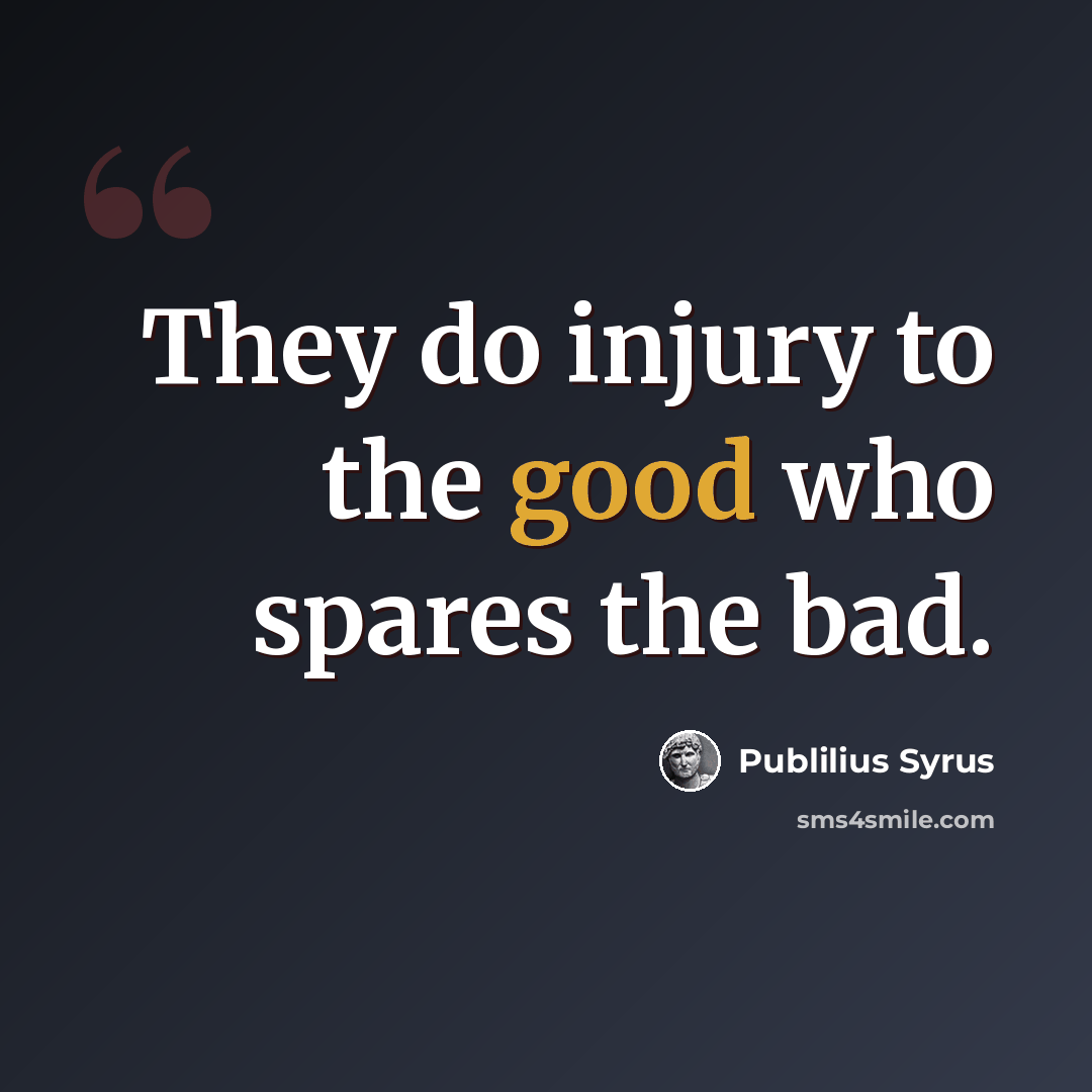 “They do injury to the good who spares the bad.” quote by Publilius Syrus