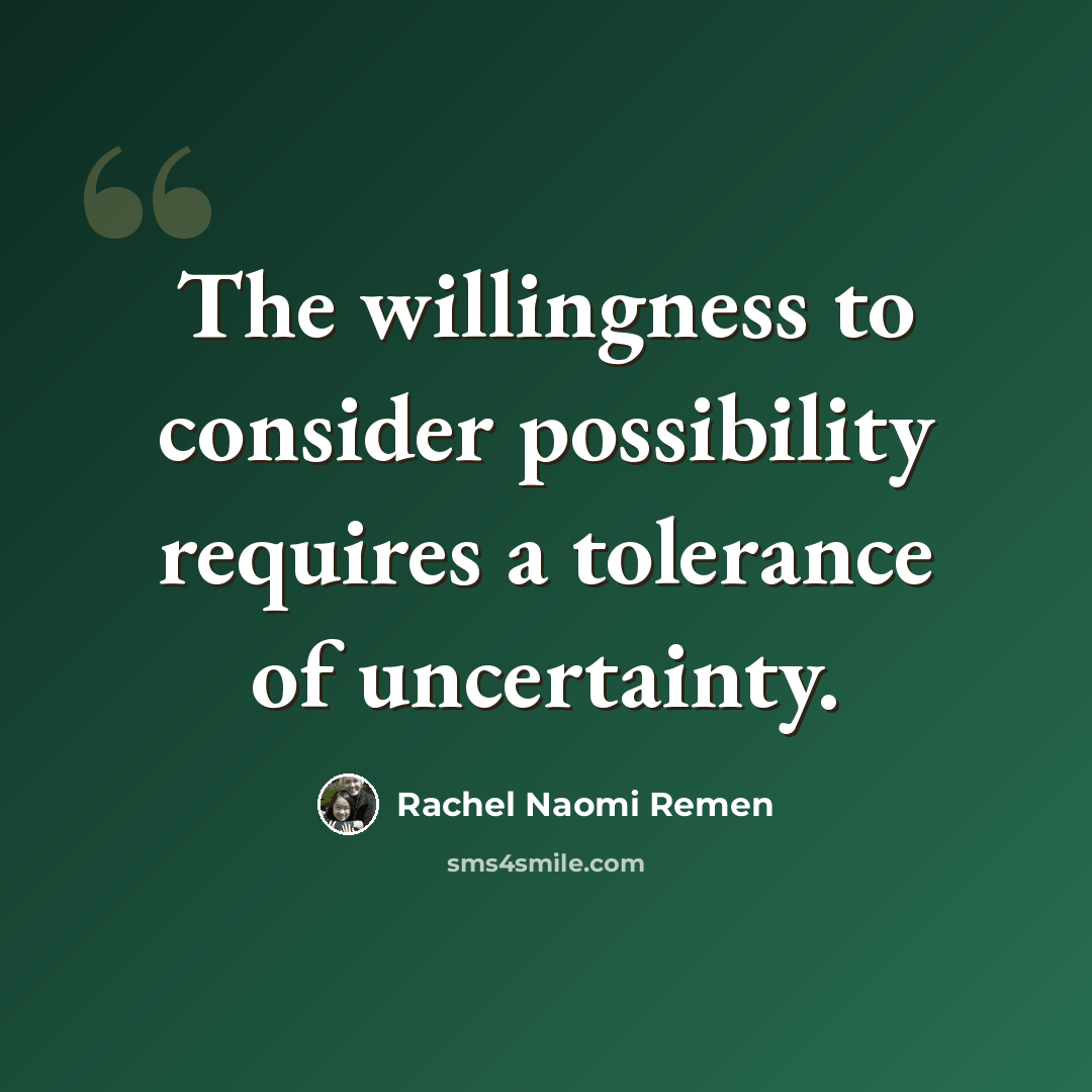 “The willingness to consider possibility requires a tolerance of uncertainty.” quote by Rachel Naomi Remen