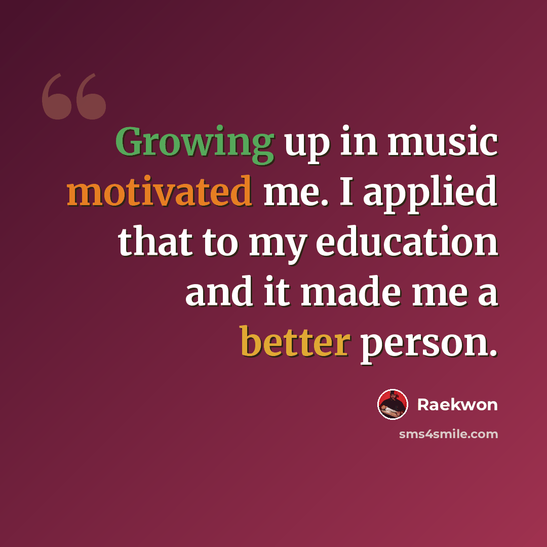 “Growing up in music motivated me. I applied that to my education and it made me a better person.” quote by Raekwon