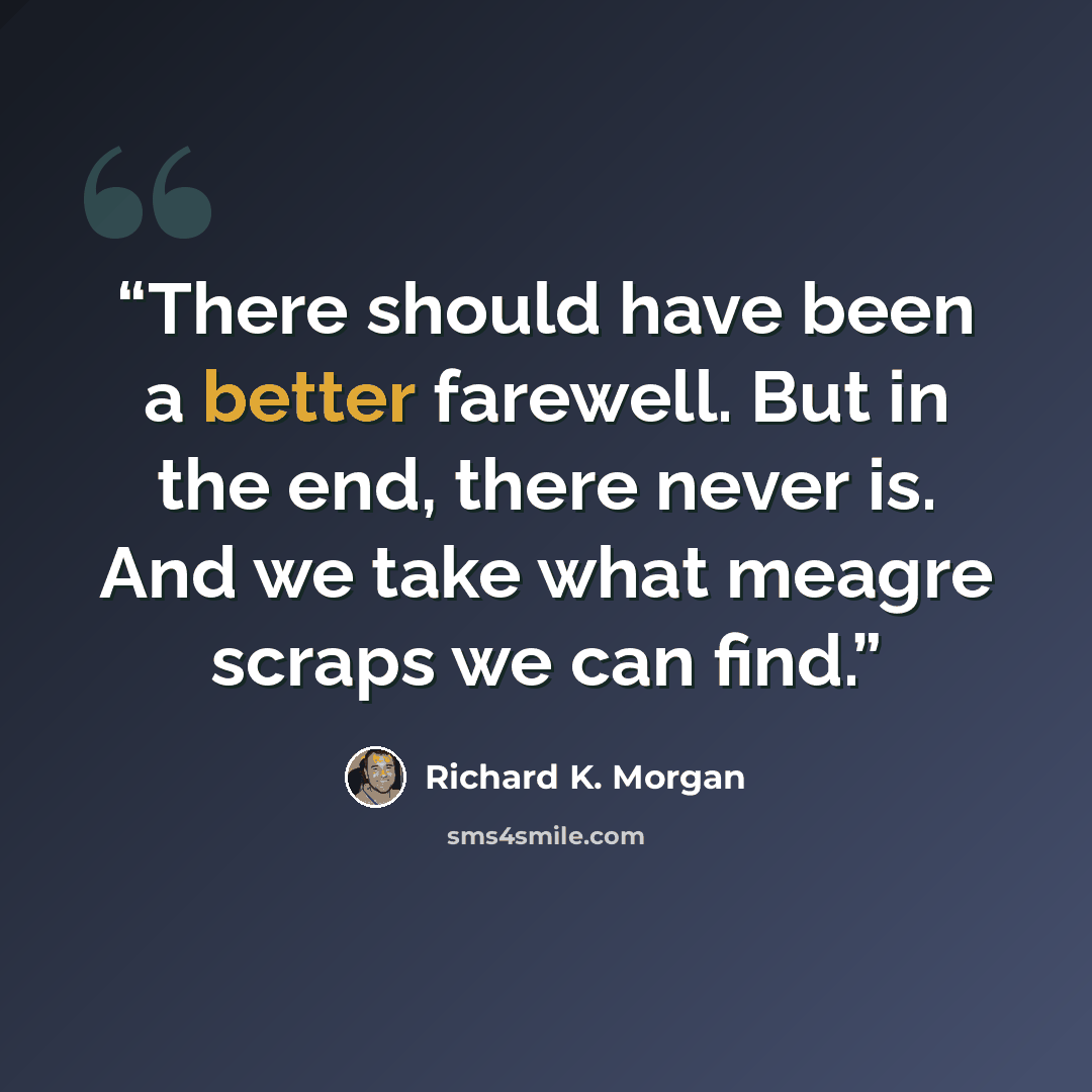 “There should have been a better farewell. But in the end, there never is. And we take what meagre scraps we can find.” quote by Richard K. Morgan